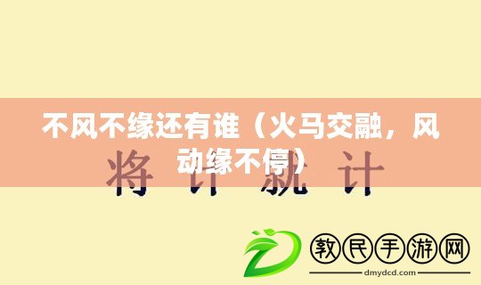 不風不緣還有誰（火馬交融，風動緣不停）