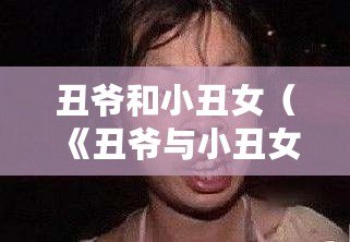 丑爺和小丑女(《丑爺與小丑女:笑容背后的故事》) 丑爺和小丑女(《丑爺與小丑女:笑容背后的故事》)