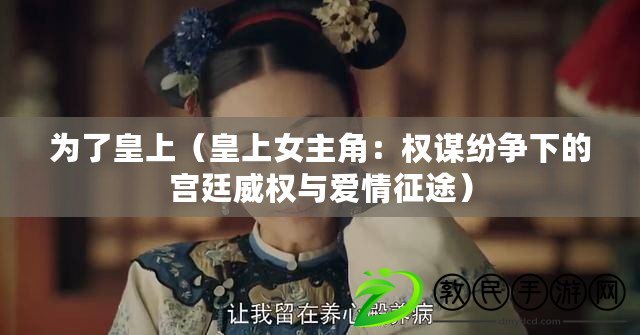 為了皇上(皇上女主角:權謀紛爭下的宮廷威權與愛情征途) 為了皇上(皇上女主角:權謀紛爭下的宮廷威權與愛情征途)