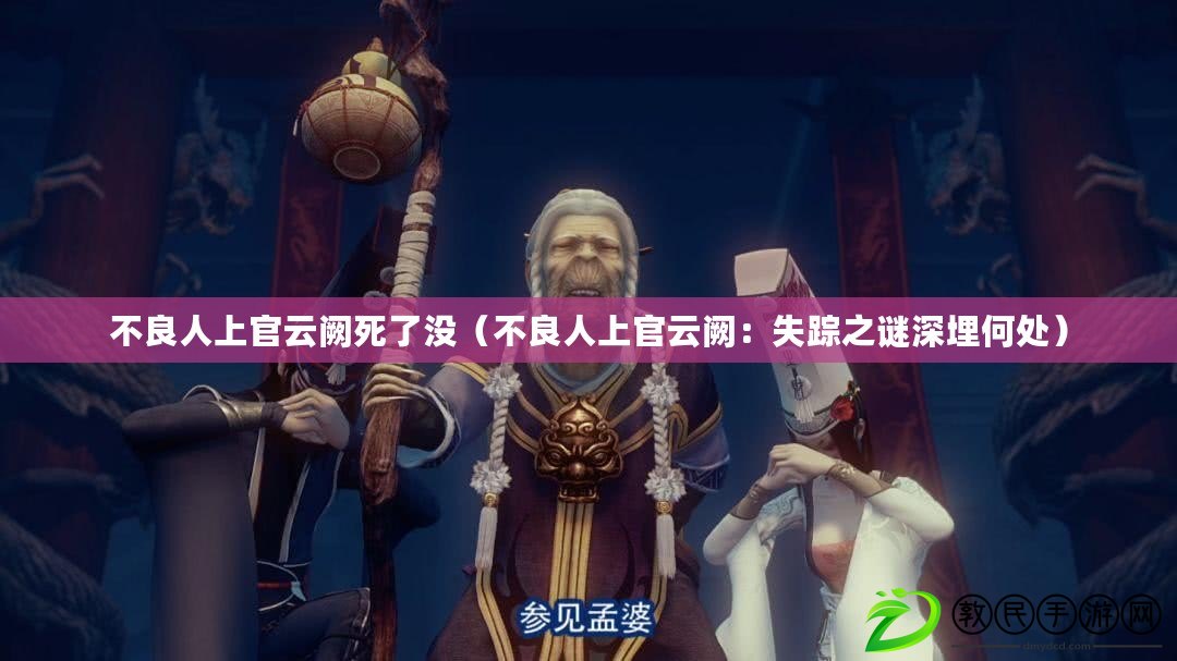 不良人上官云闕死了沒(不良人上官云闕:失蹤之謎深埋何處) 不良人上官云闕死了沒(不良人上官云闕:失蹤之謎深埋何處)