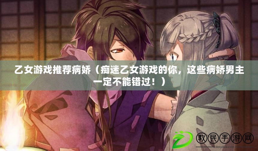 乙女游戲推薦病嬌（癡迷乙女游戲的你，這些病嬌男主一定不能錯過?。? title=