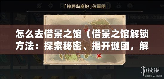 怎么去借景之館（借景之館解鎖方法：探索秘密、揭開謎團，解鎖隱藏在景觀中的寶藏?。? title=