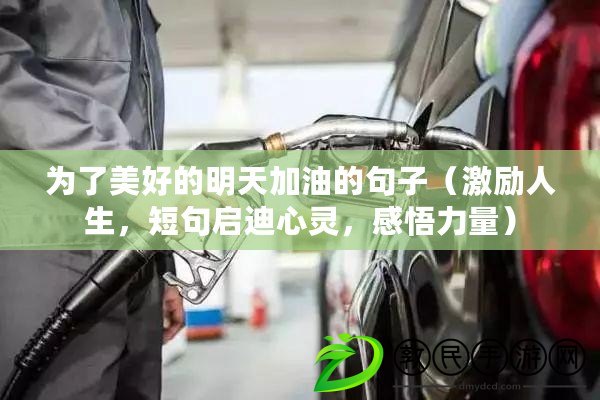 為了美好的明天加油的句子（激勵人生，短句啟迪心靈，感悟力量）