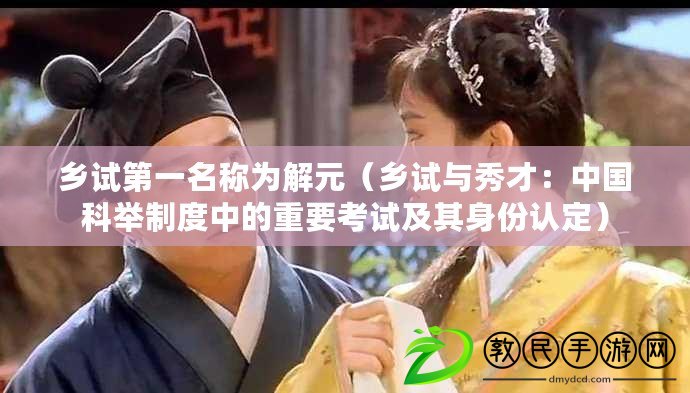 鄉試第一名稱為解元（鄉試與秀才：中國科舉制度中的重要考試及其身份認定）