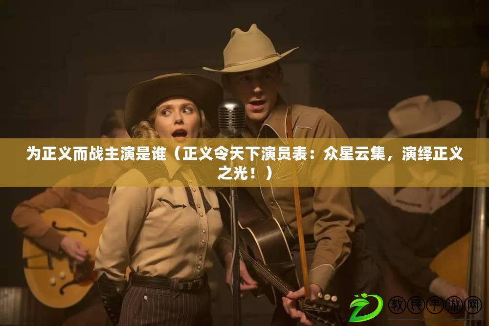 為正義而戰主演是誰（正義令天下演員表：眾星云集，演繹正義之光?。? title=