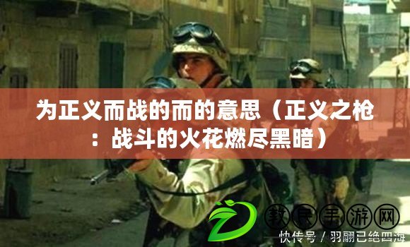 為正義而戰的而的意思（正義之槍：戰斗的火花燃盡黑暗）