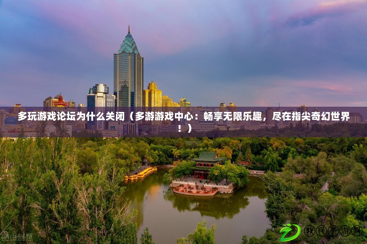 多玩游戲論壇為什么關閉（多游游戲中心：暢享無限樂趣，盡在指尖奇幻世界?。? title=