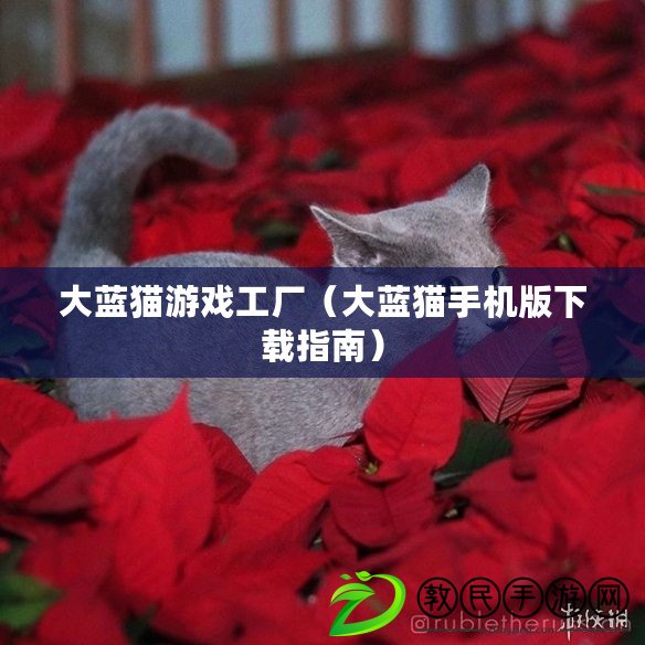 大藍貓游戲工廠(大藍貓手機版下載指南) 大藍貓游戲工廠(大藍貓手機版下載指南)
