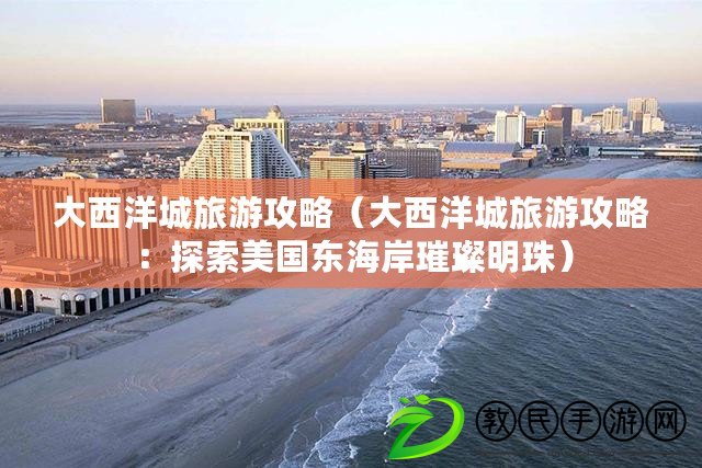 大西洋城旅游攻略（大西洋城旅游攻略：探索美國東海岸璀璨明珠）