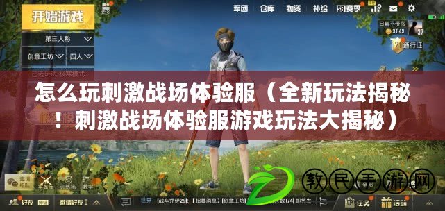 怎么玩刺激戰場體驗服（全新玩法揭秘！刺激戰場體驗服游戲玩法大揭秘）