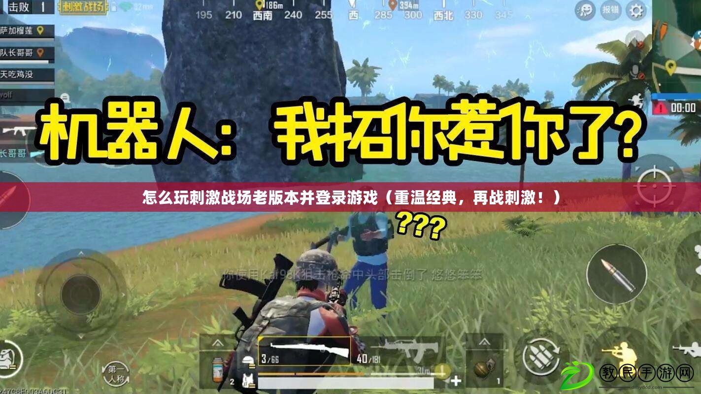 怎么玩刺激戰場老版本并登錄游戲（重溫經典，再戰刺激?。? title=