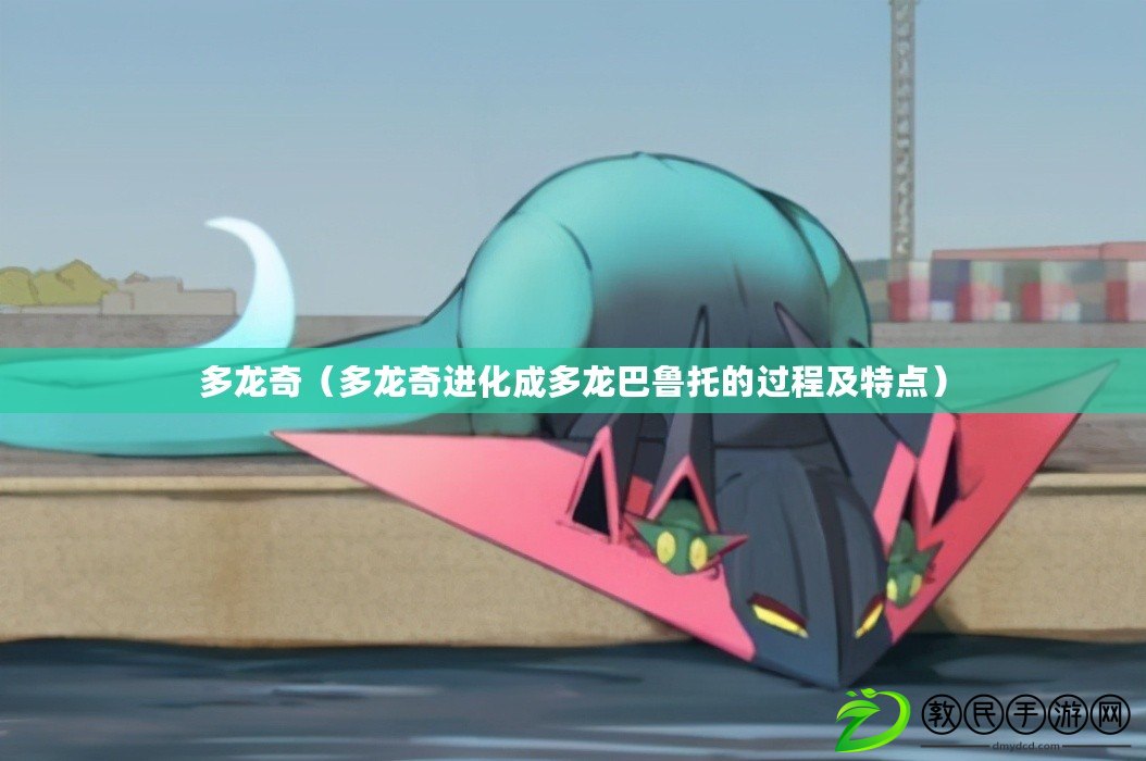 多龍奇(多龍奇進化成多龍巴魯托的過程及特點) 多龍奇(多龍奇進化成多龍巴魯托的過程及特點)