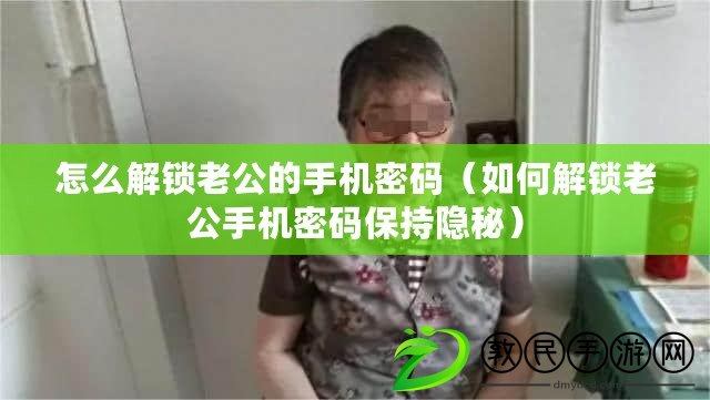 怎么解鎖老公的手機密碼（如何解鎖老公手機密碼保持隱秘）