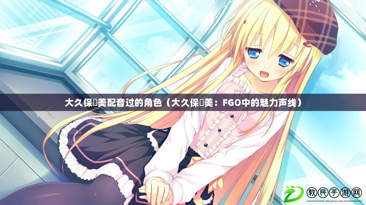 大久?，娒琅湟暨^的角色（大久?，娒溃篎GO中的魅力聲線）
