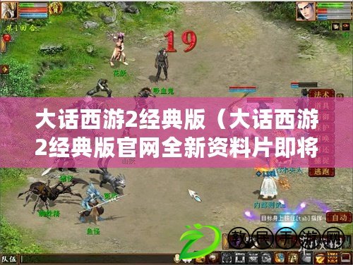 大話西游2經典版（大話西游2經典版官網全新資料片即將上線，火爆開啟全新冒險?。? title=