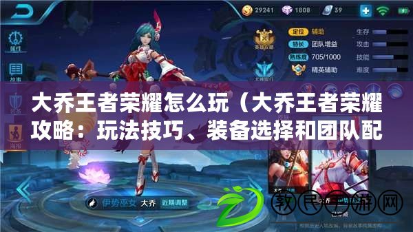 大喬王者榮耀怎么玩（大喬王者榮耀攻略：玩法技巧、裝備選擇和團隊配合策略詳解）