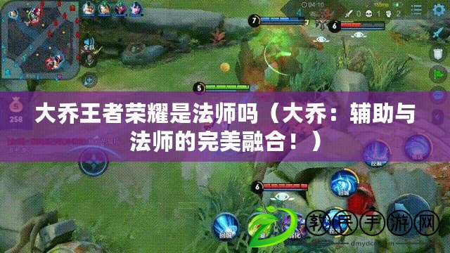 大喬王者榮耀是法師嗎（大喬：輔助與法師的完美融合?。? title=