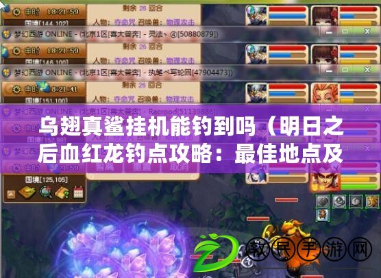 烏翅真鯊掛機能釣到嗎(明日之后血紅龍釣點攻略:最佳地點及技巧解析) 烏翅真鯊掛機能釣到嗎(明日之后血紅龍釣點攻略:最佳地點及技巧解析)