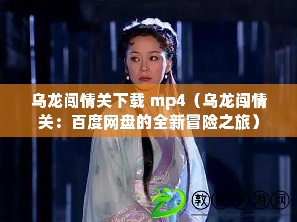 烏龍闖情關下載 mp4（烏龍闖情關：百度網盤的全新冒險之旅）