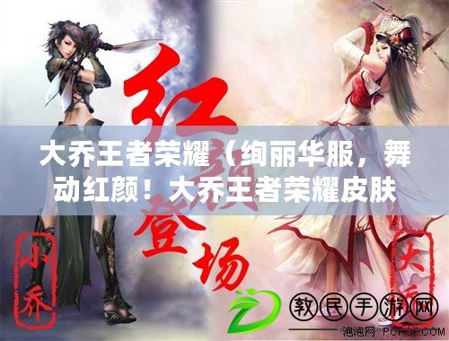 大喬王者榮耀（絢麗華服，舞動紅顏！大喬王者榮耀皮膚圖片盛裝登場?。? title=