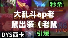 大亂斗ap老鼠出裝（老鼠AD與AP，誰更強大？）