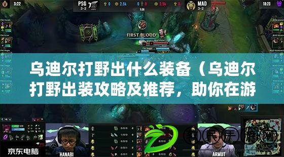 烏迪爾打野出什么裝備（烏迪爾打野出裝攻略及推薦，助你在游戲中取得優勢）