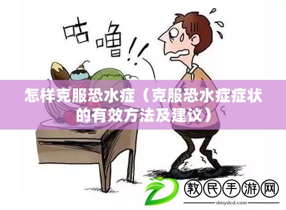 怎樣克服恐水癥(克服恐水癥癥狀的有效方法及建議) 怎樣克服恐水癥(克服恐水癥癥狀的有效方法及建議)