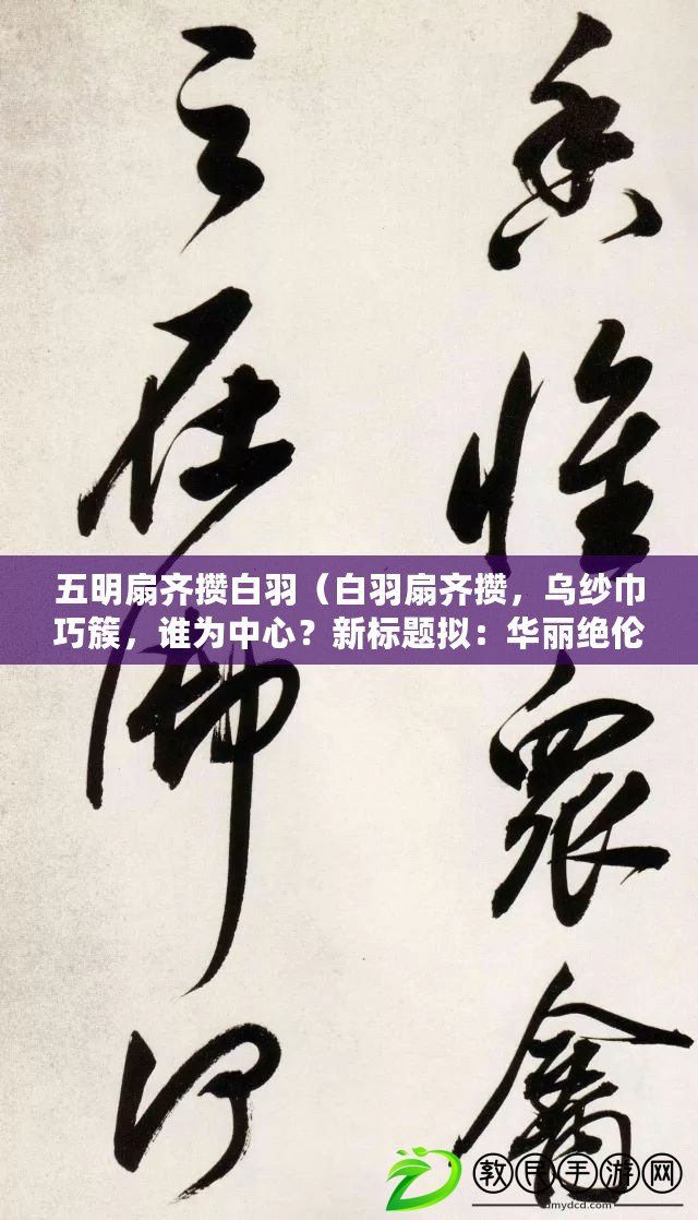 五明扇齊攢白羽（白羽扇齊攢，烏紗巾巧簇，誰為中心？新標題擬：華麗絕倫的藝術之源）