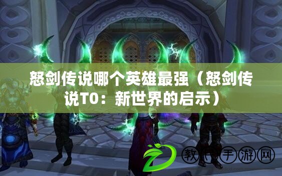 怒劍傳說哪個英雄最強（怒劍傳說T0：新世界的啟示）