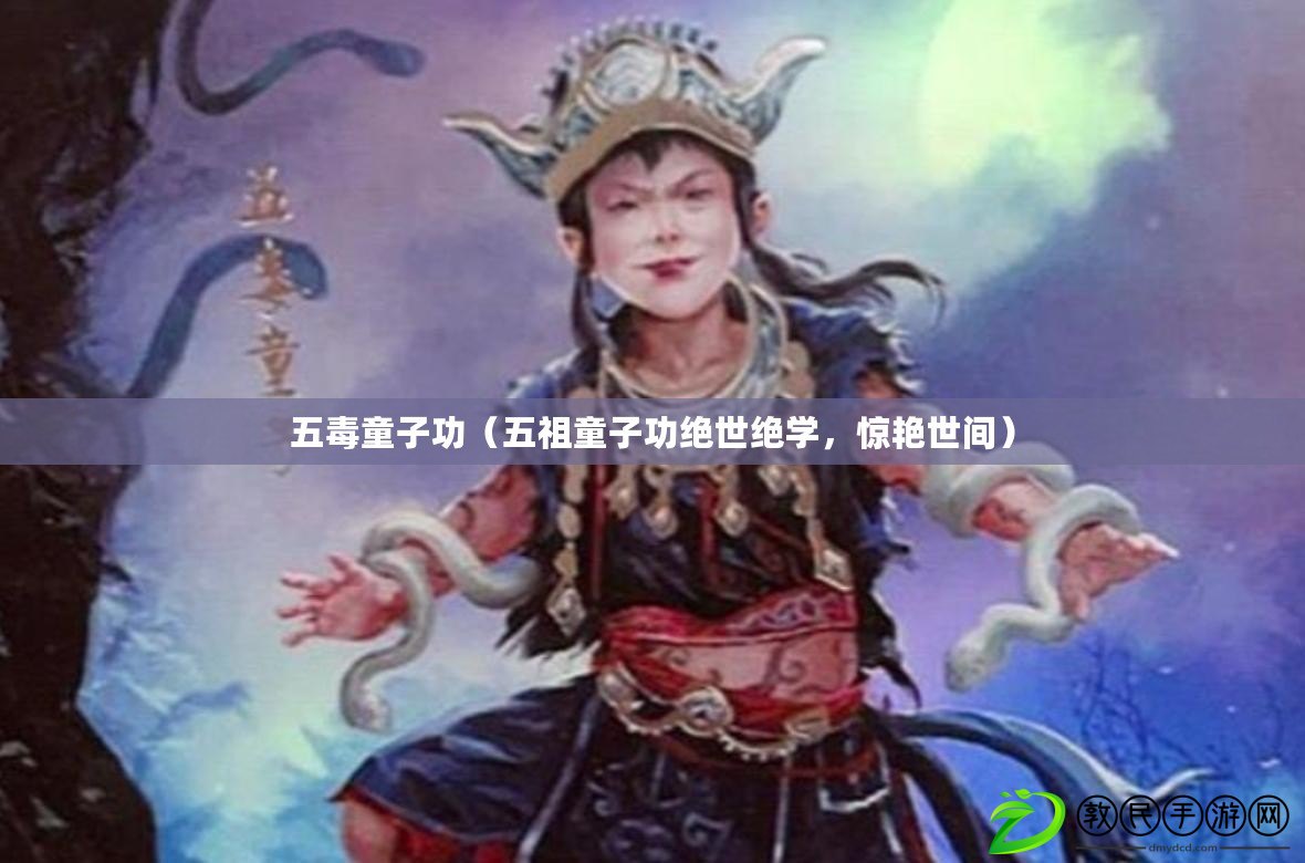 五毒童子功（五祖童子功絕世絕學，驚艷世間）