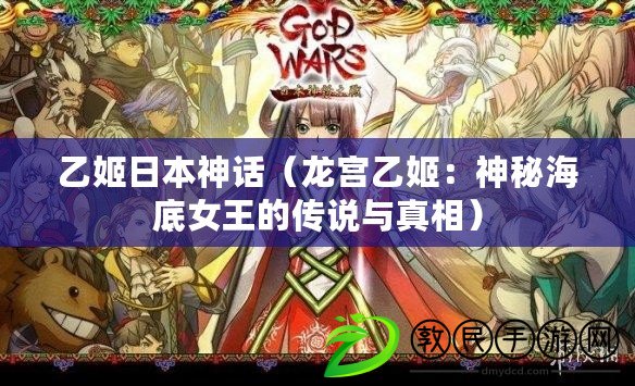 乙姬日本神話(龍宮乙姬:神秘海底女王的傳說與真相) 乙姬日本神話(龍宮乙姬:神秘海底女王的傳說與真相)