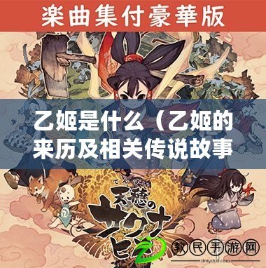 乙姬是什么(乙姬的來歷及相關傳說故事介紹) 乙姬是什么(乙姬的來歷及相關傳說故事介紹)