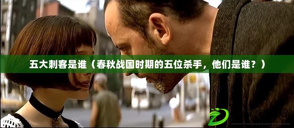 五大刺客是誰（春秋戰國時期的五位殺手，他們是誰？）