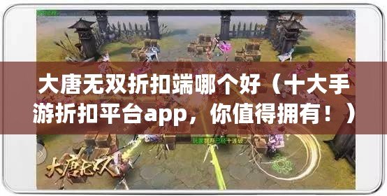 大唐無雙折扣端哪個好（十大手游折扣平臺app，你值得擁有?。? title=