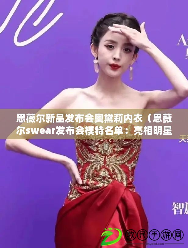 思薇爾新品發布會奧黛莉內衣（思薇爾swear發布會模特名單：亮相明星陣容，精彩綻放的時尚盛宴?。? title=