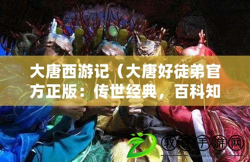 大唐西游記（大唐好徒弟官方正版：傳世經典，百科知識助手為您解惑?。? title=