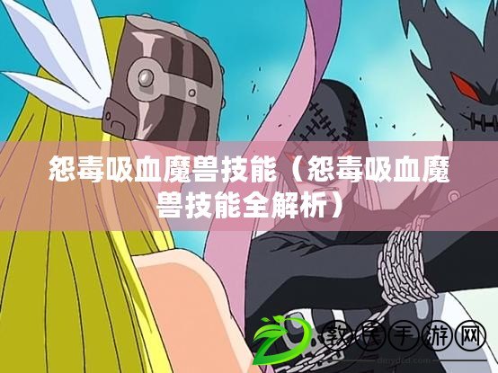 怨毒吸血魔獸技能(怨毒吸血魔獸技能全解析) 怨毒吸血魔獸技能(怨毒吸血魔獸技能全解析)
