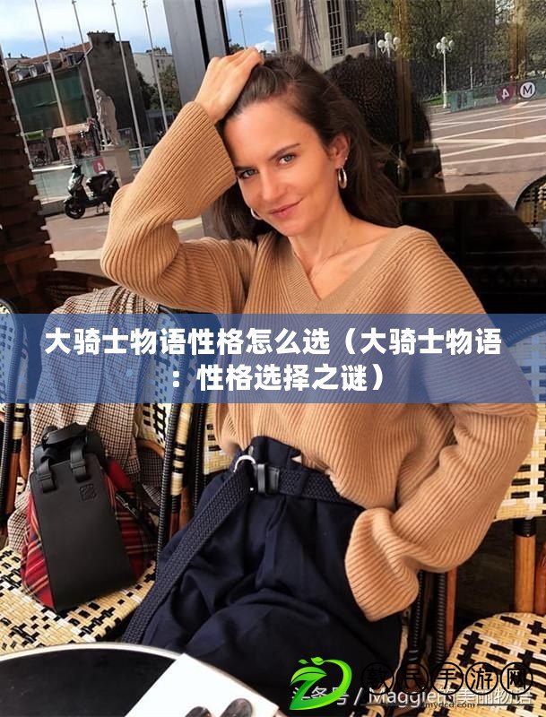 大騎士物語性格怎么選（大騎士物語：性格選擇之謎）