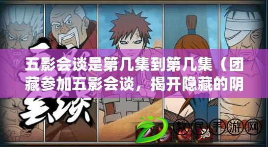 五影會談是第幾集到第幾集（團藏參加五影會談，揭開隱藏的陰謀?。? title=