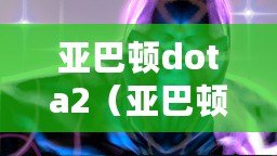 亞巴頓dota2（亞巴頓dota2出裝攻略，打造無敵不敗的戰神?。? title=