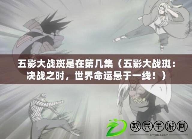 五影大戰斑是在第幾集（五影大戰斑：決戰之時，世界命運懸于一線?。? title=