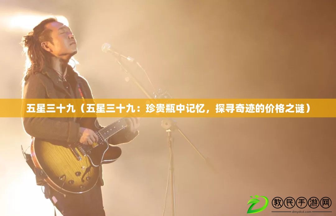 五星三十九（五星三十九：珍貴瓶中記憶，探尋奇跡的價格之謎）