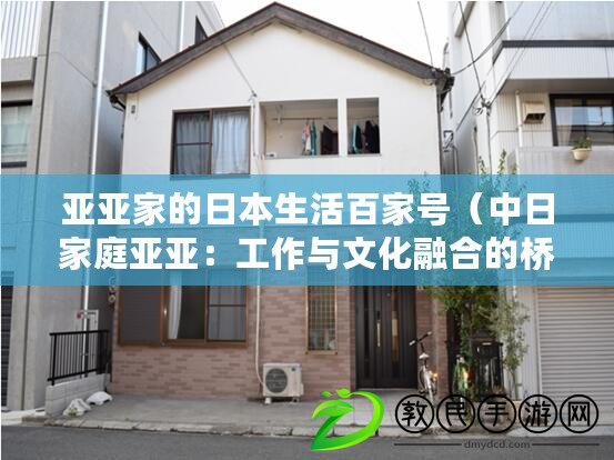 亞亞家的日本生活百家號(中日家庭亞亞:工作與文化融合的橋梁) 亞亞家的日本生活百家號(中日家庭亞亞:工作與文化融合的橋梁)