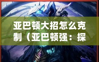 亞巴頓大招怎么克制（亞巴頓強：探尋這個神秘之地的奇跡與傳說）