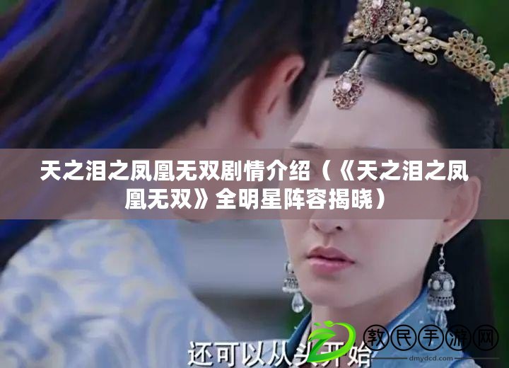 天之淚之鳳凰無雙劇情介紹（《天之淚之鳳凰無雙》全明星陣容揭曉）