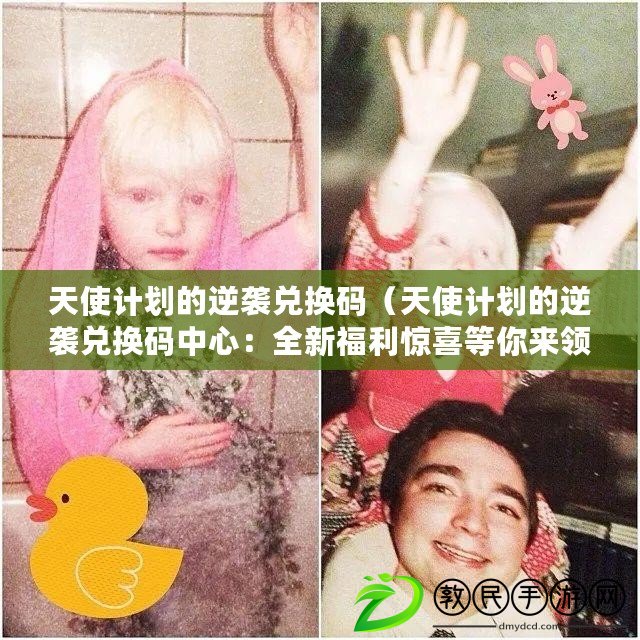 天使計劃的逆襲兌換碼（天使計劃的逆襲兌換碼中心：全新福利驚喜等你來領）