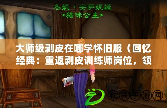 大師級剝皮在哪學懷舊服（回憶經典：重返剝皮訓練師崗位，領略懷舊服的魅力?。? title=