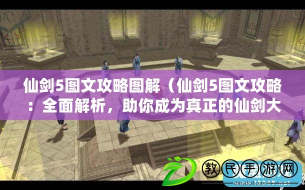 仙劍5圖文攻略圖解（仙劍5圖文攻略：全面解析，助你成為真正的仙劍大師?。? title=