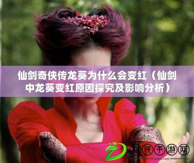 仙劍奇俠傳龍葵為什么會變紅（仙劍中龍葵變紅原因探究及影響分析）