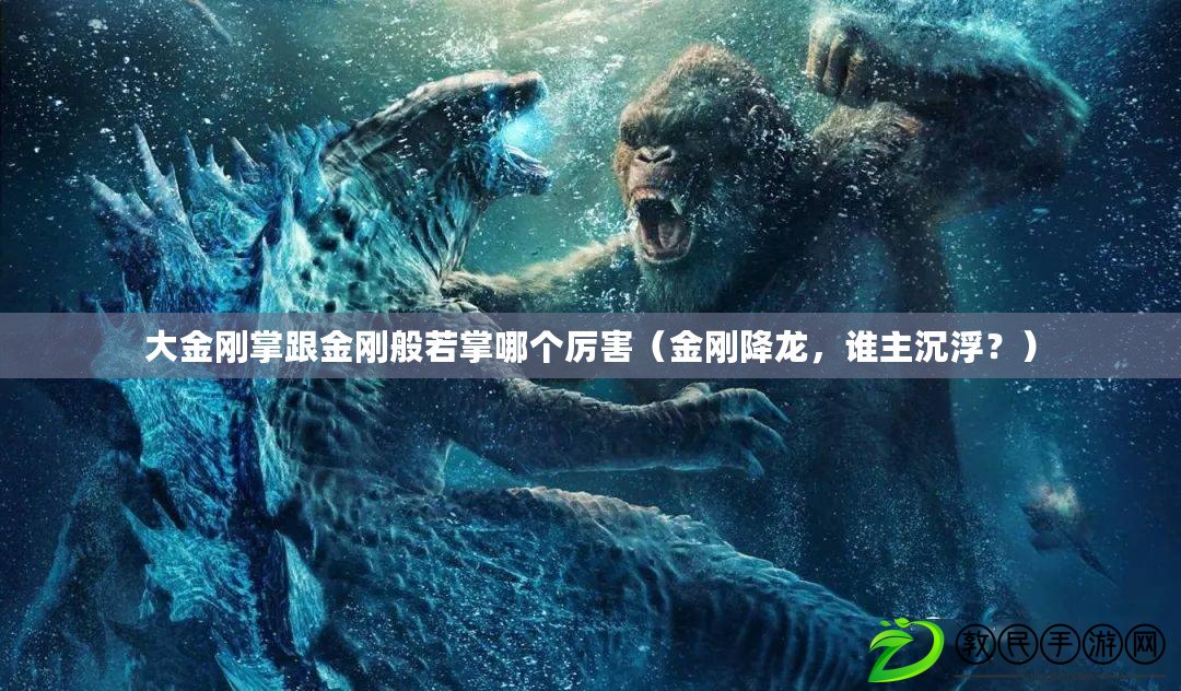 大金剛掌跟金剛般若掌哪個厲害（金剛降龍，誰主沉??？）